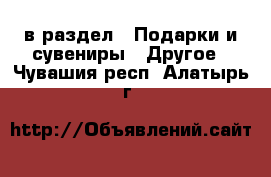  в раздел : Подарки и сувениры » Другое . Чувашия респ.,Алатырь г.